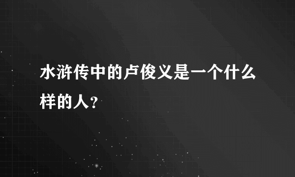 水浒传中的卢俊义是一个什么样的人？