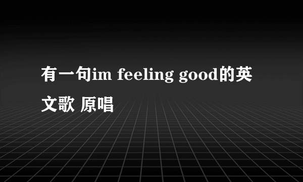 有一句im feeling good的英文歌 原唱