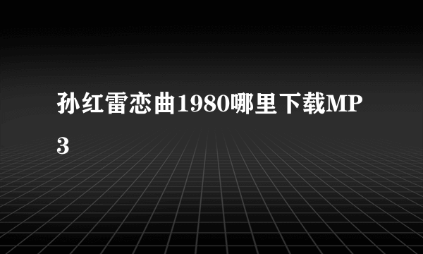 孙红雷恋曲1980哪里下载MP3