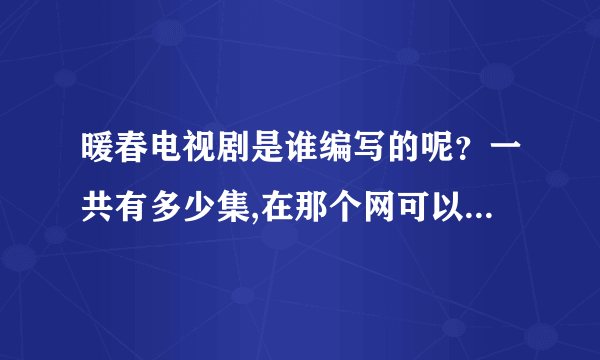 暖春电视剧是谁编写的呢？一共有多少集,在那个网可以看到全集?