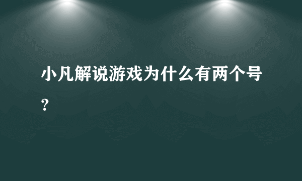 小凡解说游戏为什么有两个号？