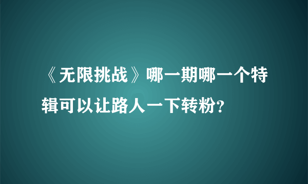 《无限挑战》哪一期哪一个特辑可以让路人一下转粉？