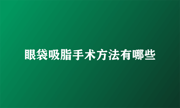 眼袋吸脂手术方法有哪些