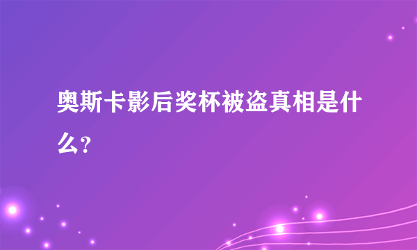 奥斯卡影后奖杯被盗真相是什么？