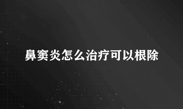 鼻窦炎怎么治疗可以根除