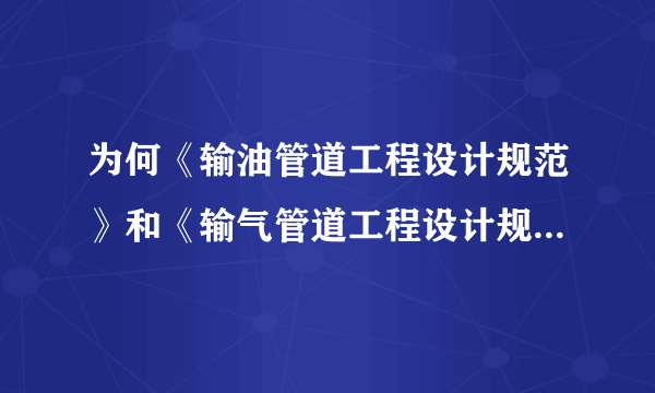 为何《输油管道工程设计规范》和《输气管道工程设计规范》距离建筑物的安全距离不同？？？