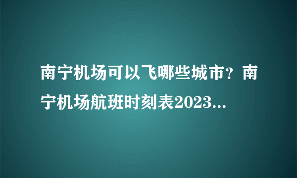 南宁机场可以飞哪些城市？南宁机场航班时刻表2023 南宁机场直飞国际航线