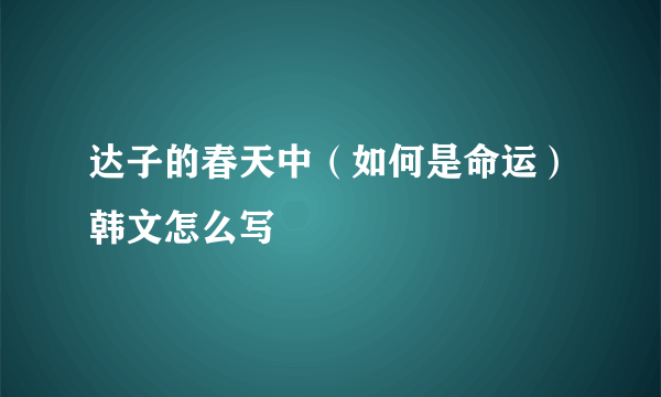 达子的春天中（如何是命运）韩文怎么写