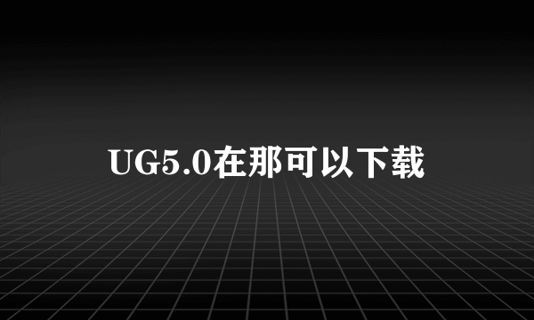 UG5.0在那可以下载