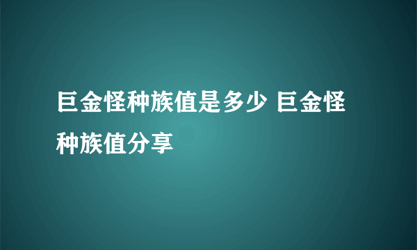 巨金怪种族值是多少 巨金怪种族值分享