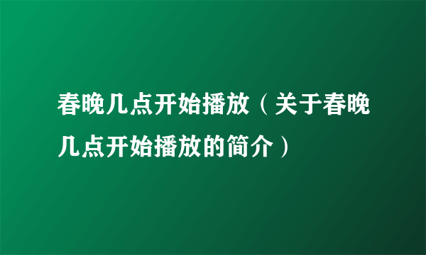 春晚几点开始播放（关于春晚几点开始播放的简介）