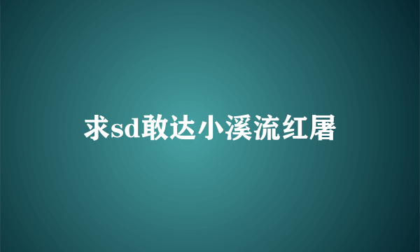 求sd敢达小溪流红屠