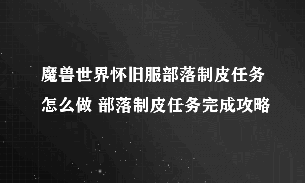 魔兽世界怀旧服部落制皮任务怎么做 部落制皮任务完成攻略