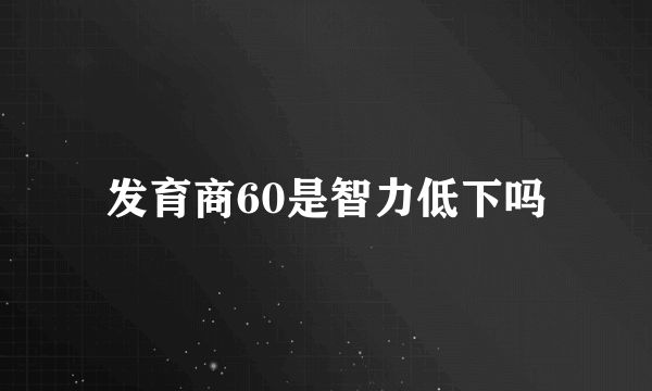 发育商60是智力低下吗