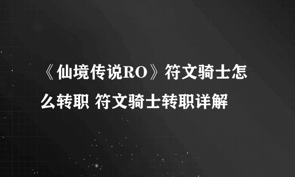 《仙境传说RO》符文骑士怎么转职 符文骑士转职详解