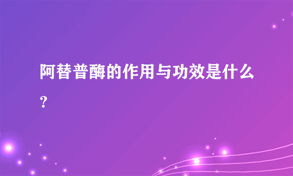 阿替普酶的作用与功效是什么？