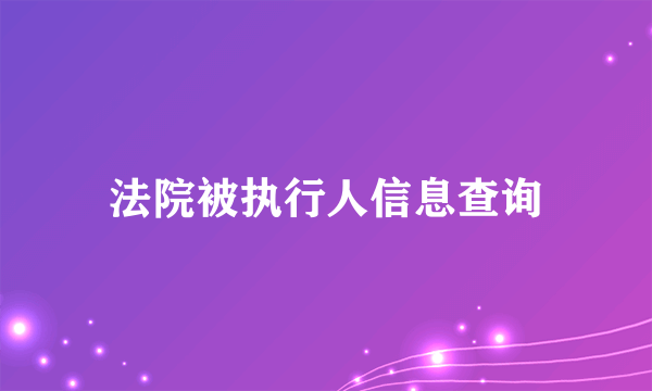 法院被执行人信息查询