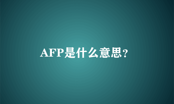 AFP是什么意思？