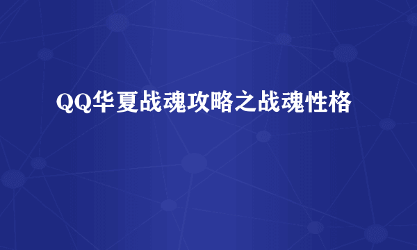 QQ华夏战魂攻略之战魂性格