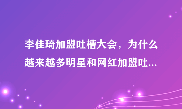 李佳琦加盟吐槽大会，为什么越来越多明星和网红加盟吐槽大会？