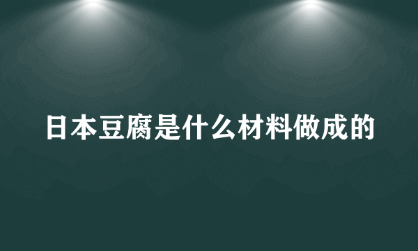 日本豆腐是什么材料做成的