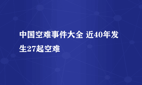 中国空难事件大全 近40年发生27起空难