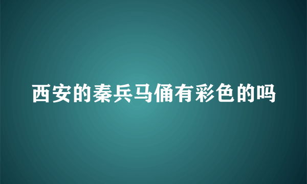 西安的秦兵马俑有彩色的吗