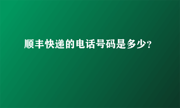 顺丰快递的电话号码是多少？