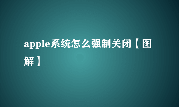 apple系统怎么强制关闭【图解】