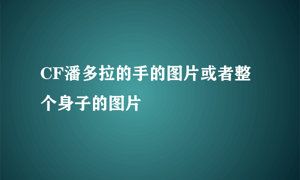 CF潘多拉的手的图片或者整个身子的图片