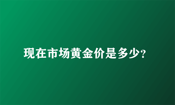 现在市场黄金价是多少？