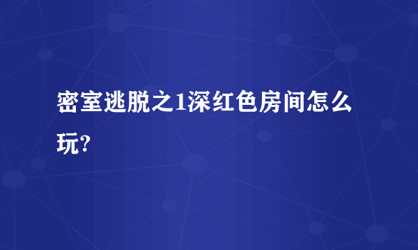 密室逃脱之1深红色房间怎么玩?