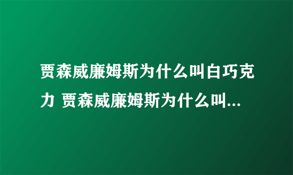 贾森威廉姆斯为什么叫白巧克力 贾森威廉姆斯为什么叫白巧克力呢