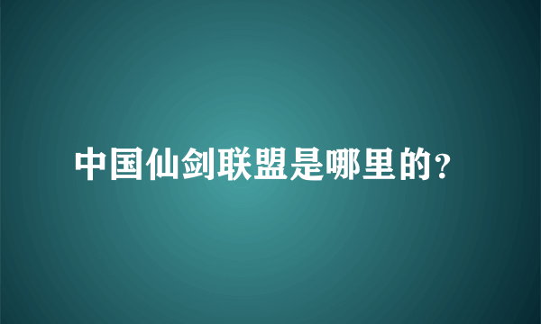 中国仙剑联盟是哪里的？