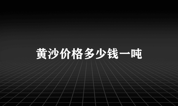 黄沙价格多少钱一吨