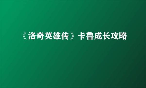 《洛奇英雄传》卡鲁成长攻略