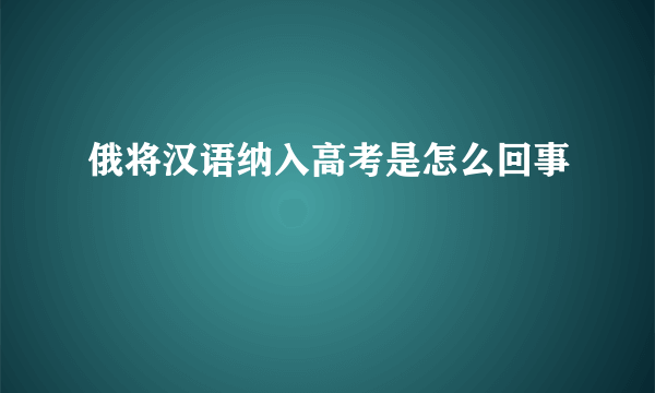 俄将汉语纳入高考是怎么回事