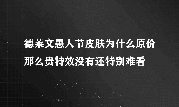 德莱文愚人节皮肤为什么原价那么贵特效没有还特别难看