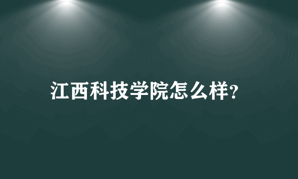 江西科技学院怎么样？