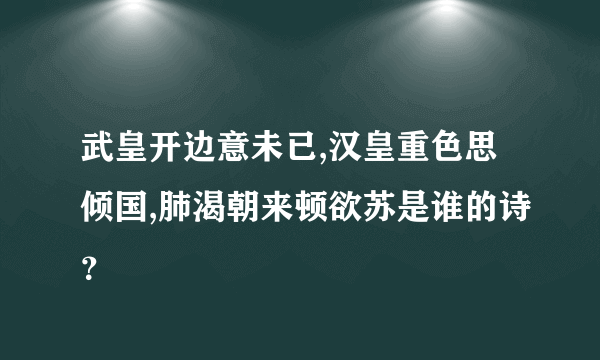 武皇开边意未已,汉皇重色思倾国,肺渴朝来顿欲苏是谁的诗？