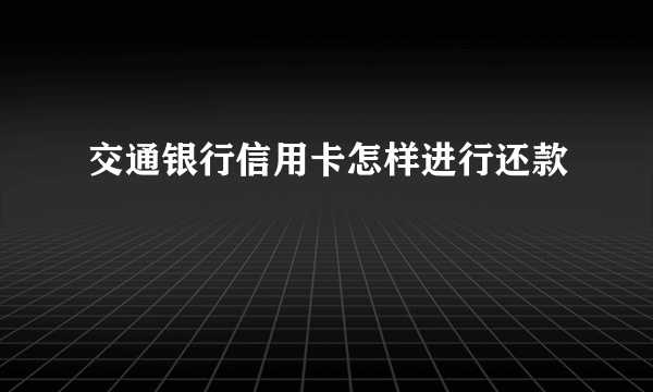 交通银行信用卡怎样进行还款