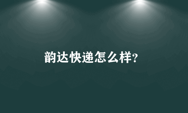 韵达快递怎么样？