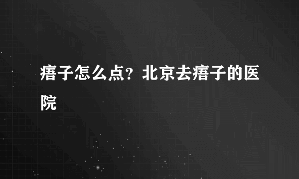 痦子怎么点？北京去痦子的医院