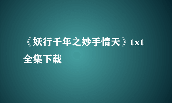 《妖行千年之妙手情天》txt全集下载