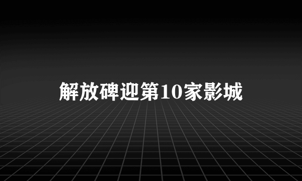 解放碑迎第10家影城