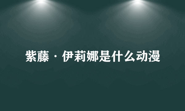 紫藤·伊莉娜是什么动漫