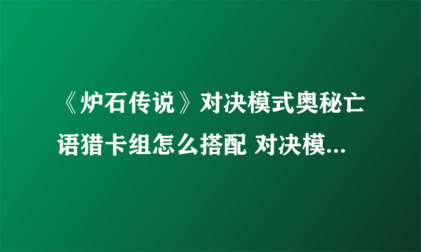 《炉石传说》对决模式奥秘亡语猎卡组怎么搭配 对决模式奥秘亡语猎卡组搭配攻略