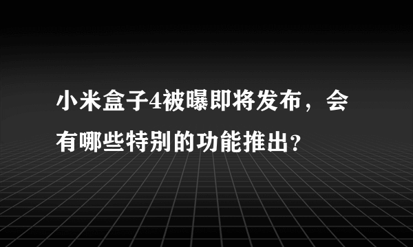 小米盒子4被曝即将发布，会有哪些特别的功能推出？