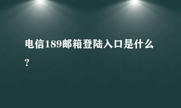 电信189邮箱登陆入口是什么？