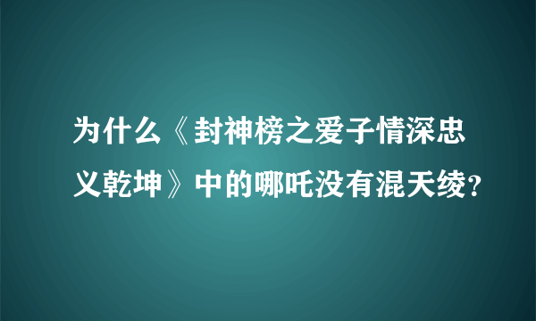 为什么《封神榜之爱子情深忠义乾坤》中的哪吒没有混天绫？